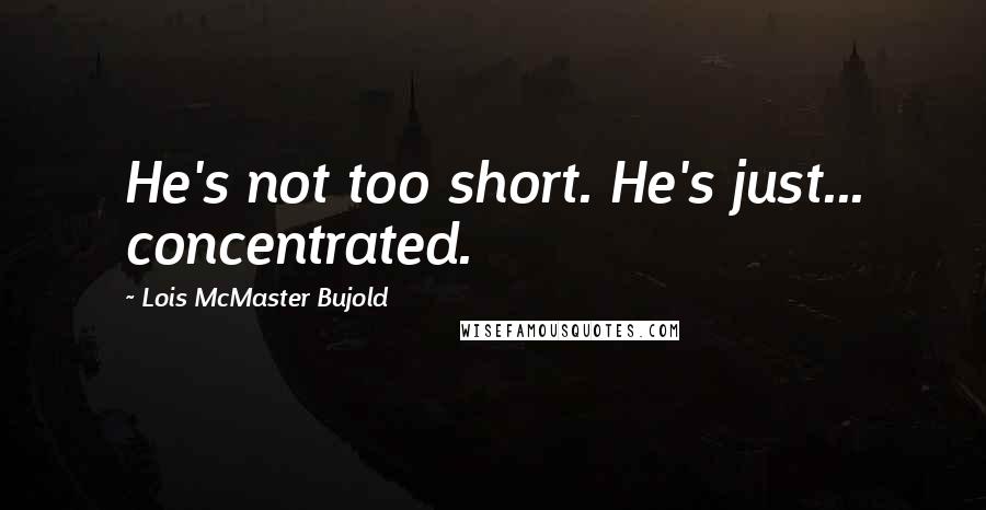 Lois McMaster Bujold Quotes: He's not too short. He's just... concentrated.