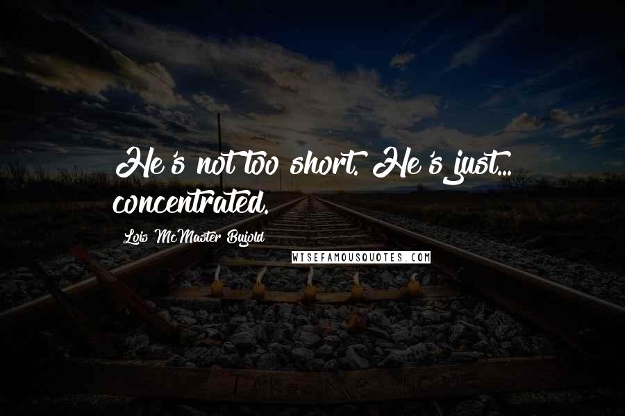 Lois McMaster Bujold Quotes: He's not too short. He's just... concentrated.