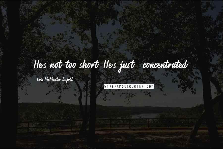 Lois McMaster Bujold Quotes: He's not too short. He's just... concentrated.