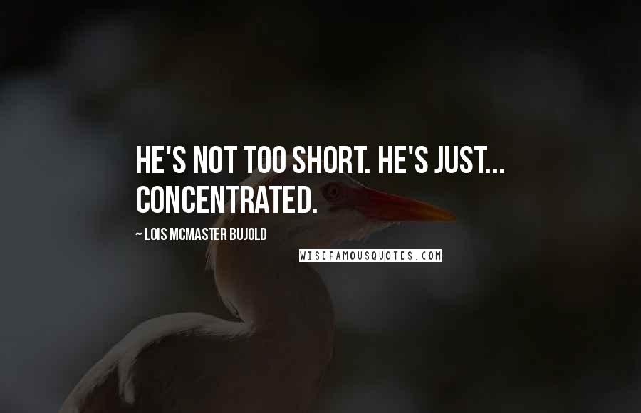 Lois McMaster Bujold Quotes: He's not too short. He's just... concentrated.