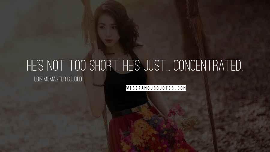 Lois McMaster Bujold Quotes: He's not too short. He's just... concentrated.