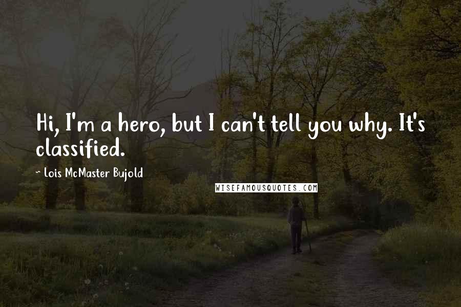 Lois McMaster Bujold Quotes: Hi, I'm a hero, but I can't tell you why. It's classified.