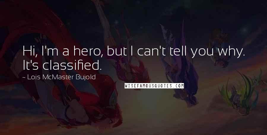 Lois McMaster Bujold Quotes: Hi, I'm a hero, but I can't tell you why. It's classified.