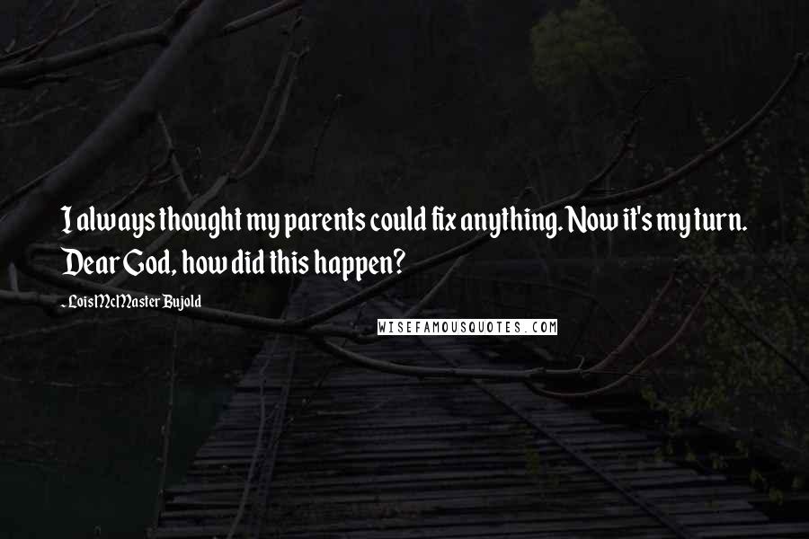 Lois McMaster Bujold Quotes: I always thought my parents could fix anything. Now it's my turn. Dear God, how did this happen?