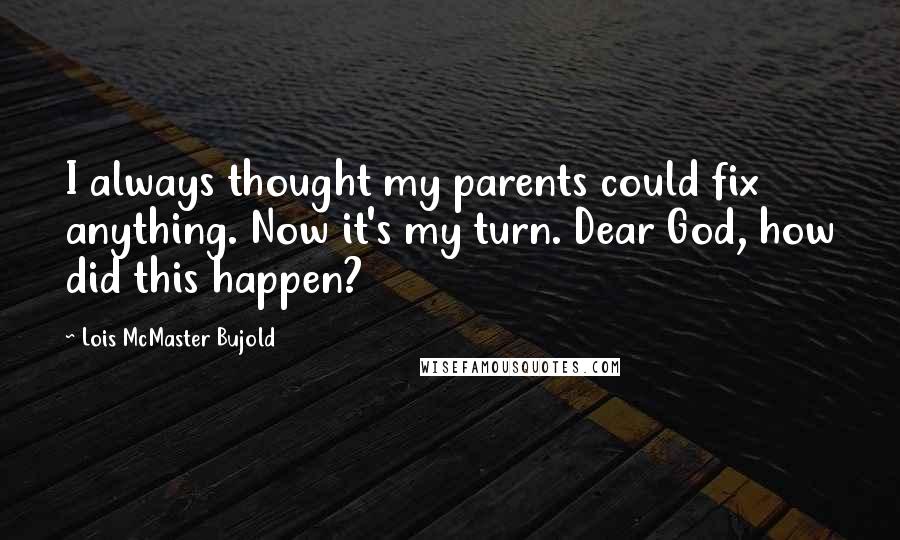 Lois McMaster Bujold Quotes: I always thought my parents could fix anything. Now it's my turn. Dear God, how did this happen?