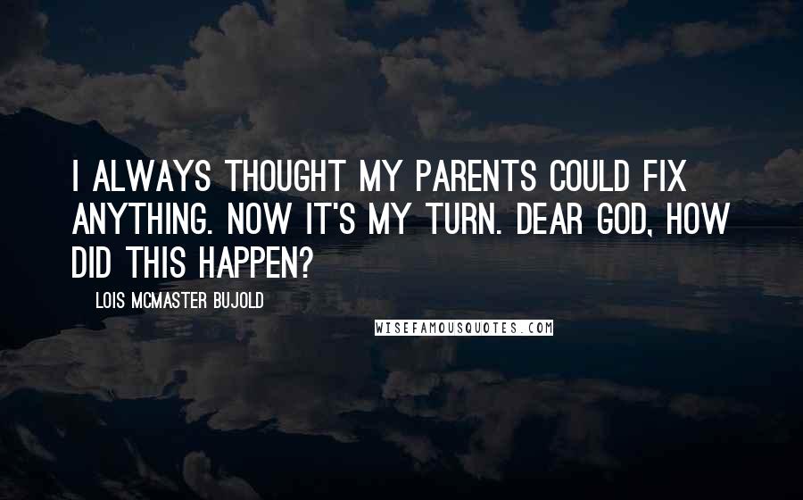 Lois McMaster Bujold Quotes: I always thought my parents could fix anything. Now it's my turn. Dear God, how did this happen?