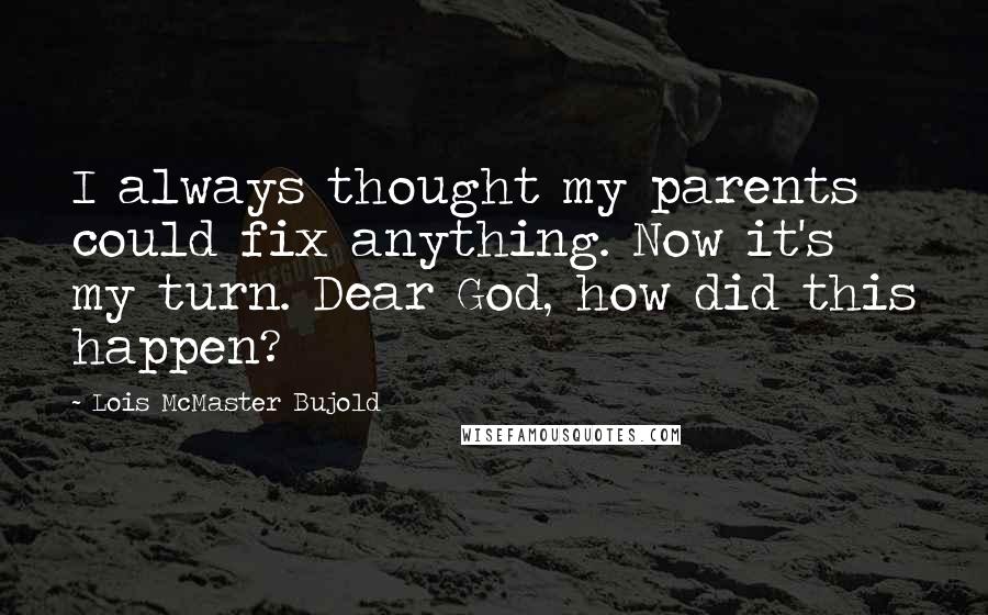 Lois McMaster Bujold Quotes: I always thought my parents could fix anything. Now it's my turn. Dear God, how did this happen?