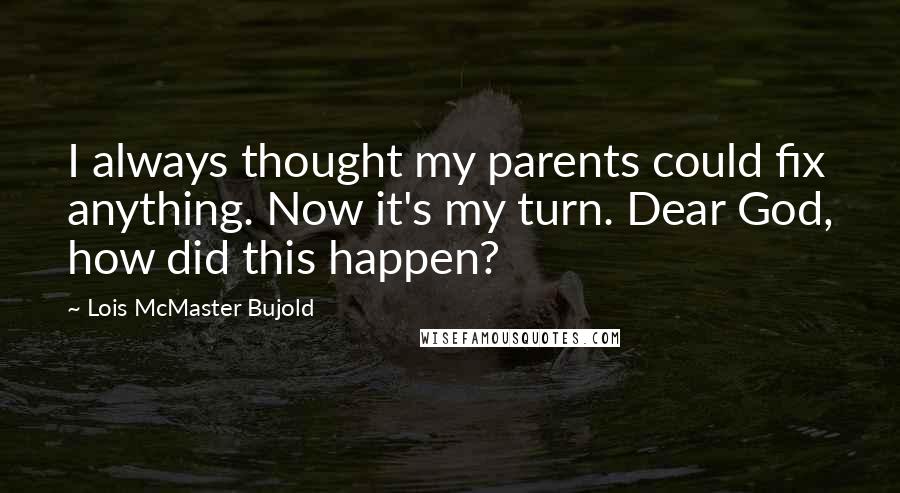 Lois McMaster Bujold Quotes: I always thought my parents could fix anything. Now it's my turn. Dear God, how did this happen?