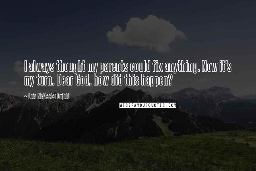 Lois McMaster Bujold Quotes: I always thought my parents could fix anything. Now it's my turn. Dear God, how did this happen?