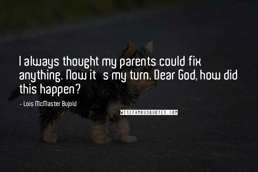 Lois McMaster Bujold Quotes: I always thought my parents could fix anything. Now it's my turn. Dear God, how did this happen?