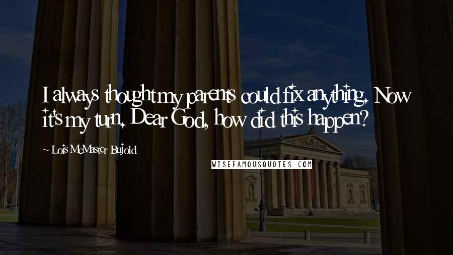 Lois McMaster Bujold Quotes: I always thought my parents could fix anything. Now it's my turn. Dear God, how did this happen?