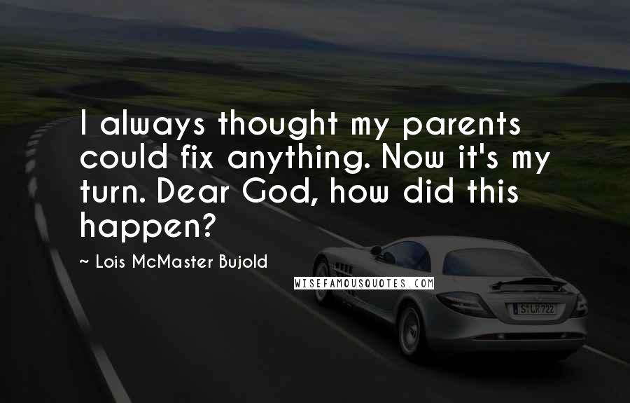 Lois McMaster Bujold Quotes: I always thought my parents could fix anything. Now it's my turn. Dear God, how did this happen?