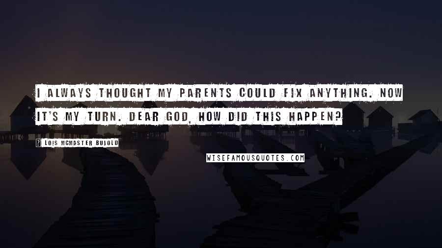 Lois McMaster Bujold Quotes: I always thought my parents could fix anything. Now it's my turn. Dear God, how did this happen?