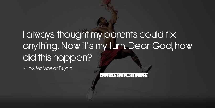 Lois McMaster Bujold Quotes: I always thought my parents could fix anything. Now it's my turn. Dear God, how did this happen?