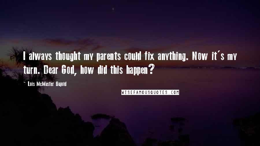 Lois McMaster Bujold Quotes: I always thought my parents could fix anything. Now it's my turn. Dear God, how did this happen?