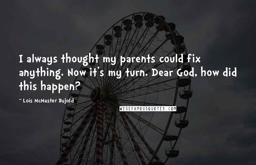 Lois McMaster Bujold Quotes: I always thought my parents could fix anything. Now it's my turn. Dear God, how did this happen?