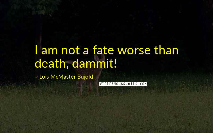 Lois McMaster Bujold Quotes: I am not a fate worse than death, dammit!