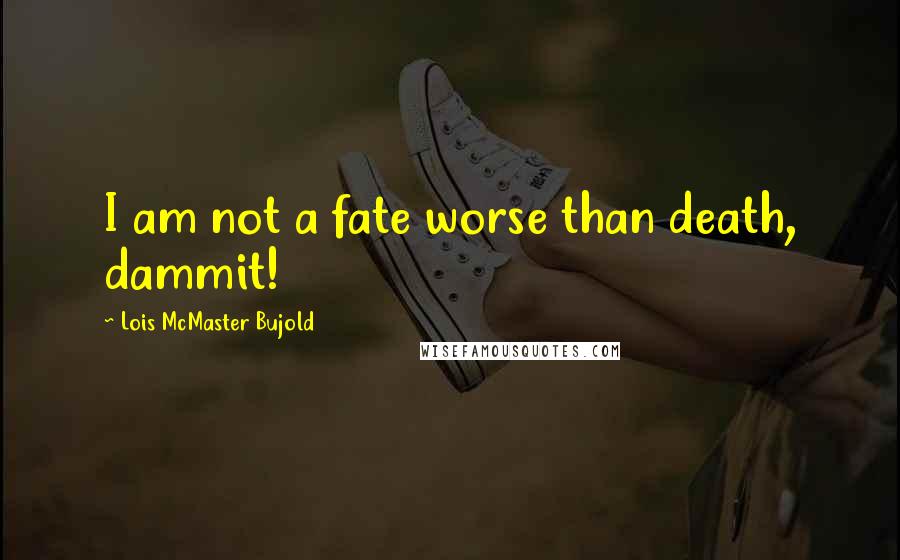 Lois McMaster Bujold Quotes: I am not a fate worse than death, dammit!