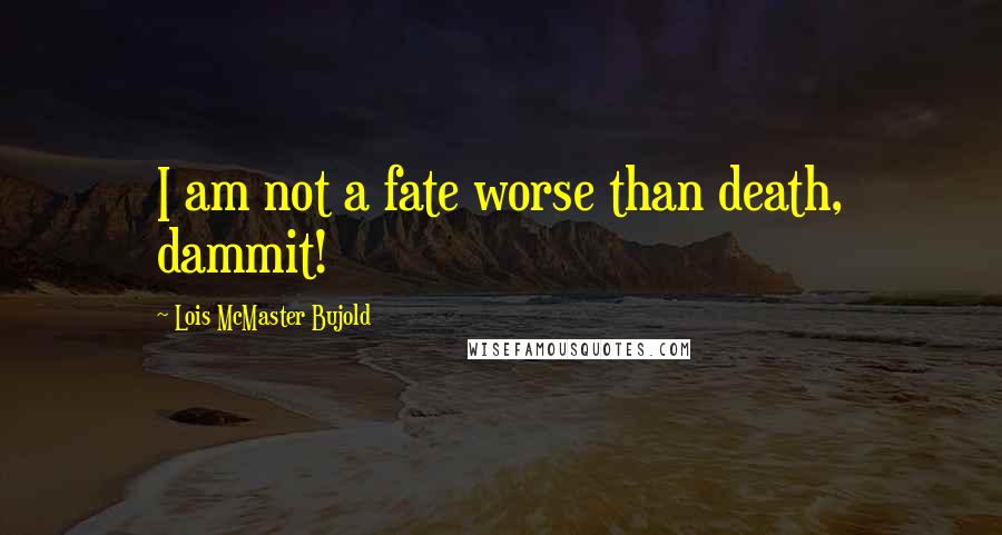 Lois McMaster Bujold Quotes: I am not a fate worse than death, dammit!