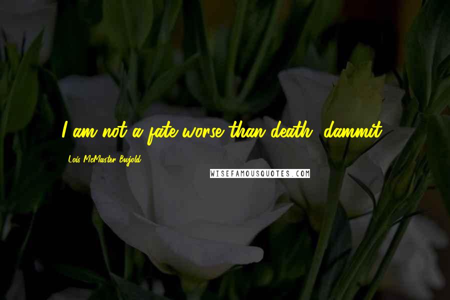 Lois McMaster Bujold Quotes: I am not a fate worse than death, dammit!