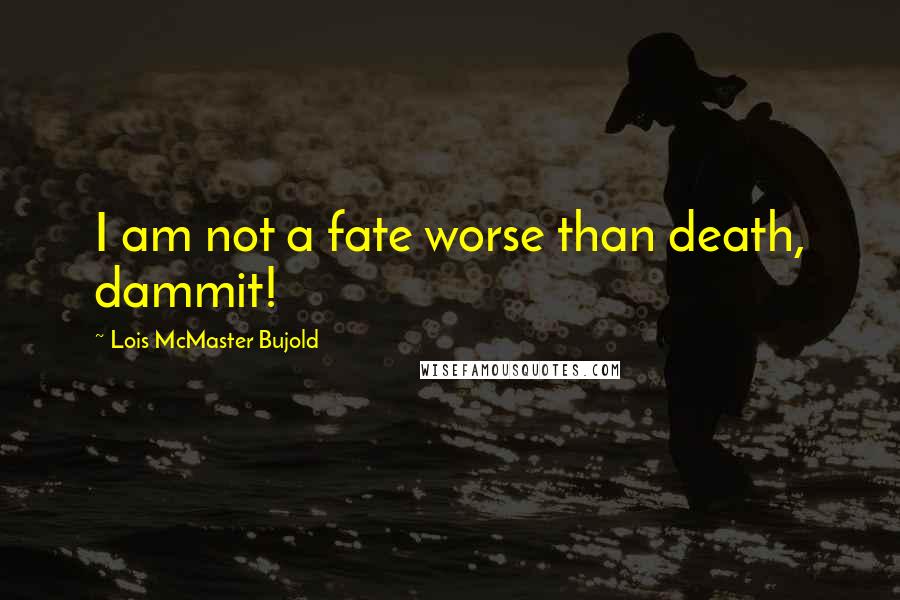 Lois McMaster Bujold Quotes: I am not a fate worse than death, dammit!