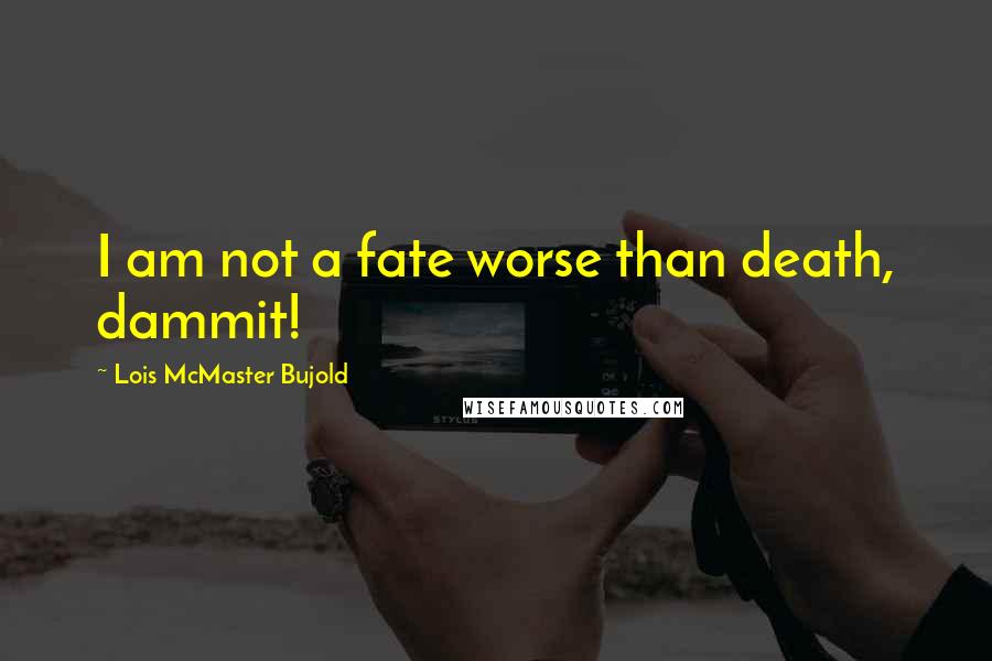 Lois McMaster Bujold Quotes: I am not a fate worse than death, dammit!