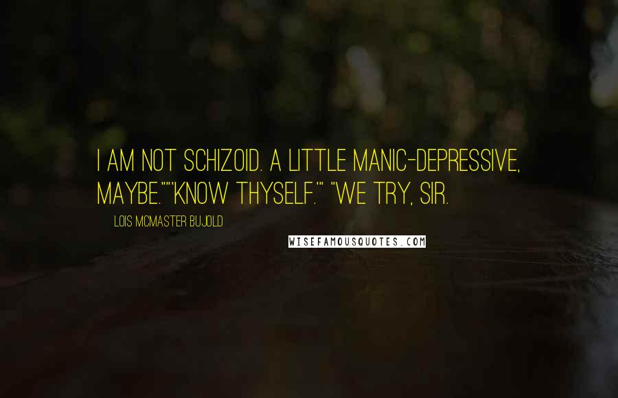 Lois McMaster Bujold Quotes: I am not schizoid. A little manic-depressive, maybe.""'Know thyself.'" "We try, sir.