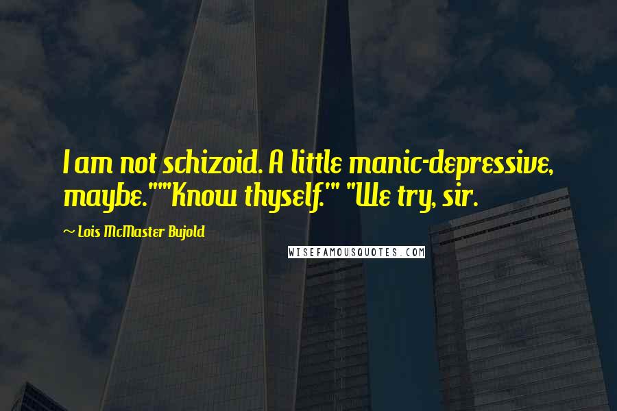 Lois McMaster Bujold Quotes: I am not schizoid. A little manic-depressive, maybe.""'Know thyself.'" "We try, sir.