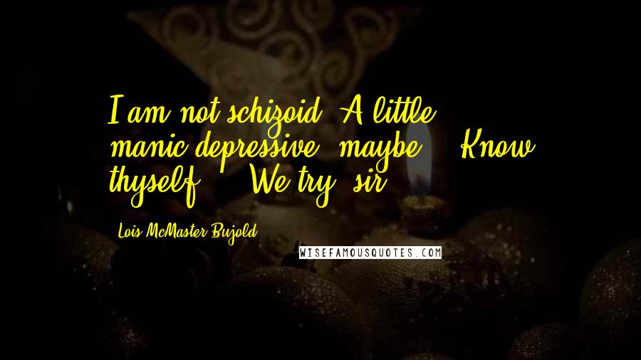 Lois McMaster Bujold Quotes: I am not schizoid. A little manic-depressive, maybe.""'Know thyself.'" "We try, sir.