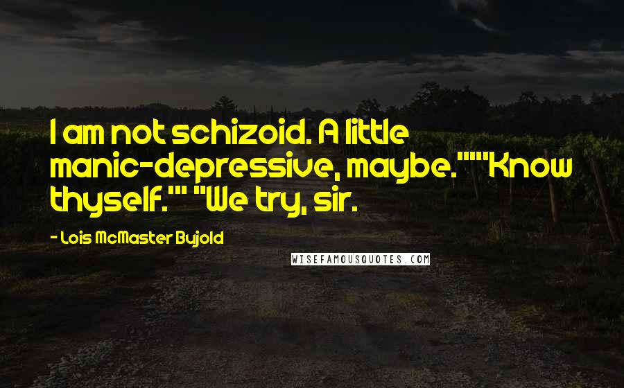 Lois McMaster Bujold Quotes: I am not schizoid. A little manic-depressive, maybe.""'Know thyself.'" "We try, sir.