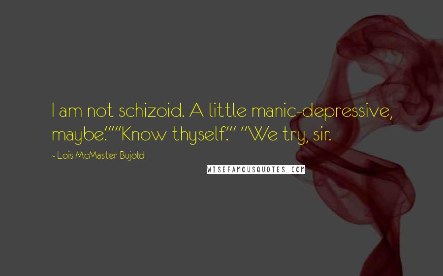 Lois McMaster Bujold Quotes: I am not schizoid. A little manic-depressive, maybe.""'Know thyself.'" "We try, sir.