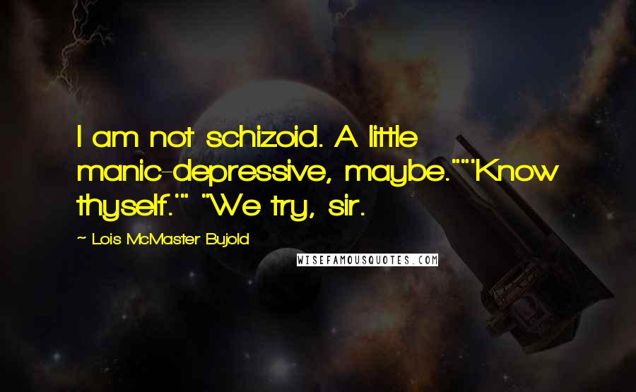 Lois McMaster Bujold Quotes: I am not schizoid. A little manic-depressive, maybe.""'Know thyself.'" "We try, sir.