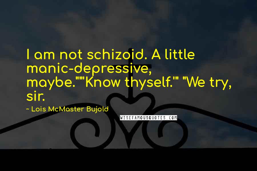 Lois McMaster Bujold Quotes: I am not schizoid. A little manic-depressive, maybe.""'Know thyself.'" "We try, sir.