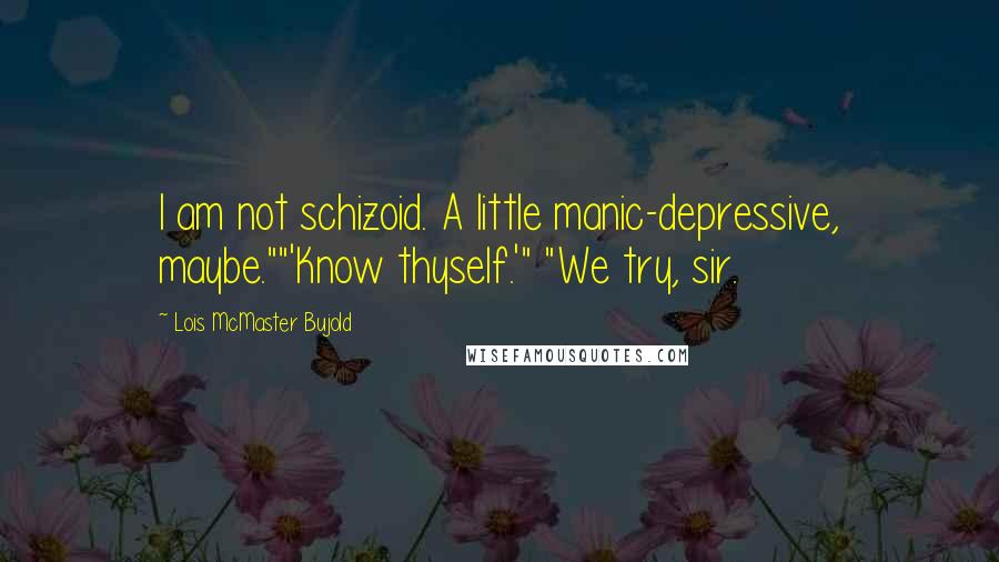 Lois McMaster Bujold Quotes: I am not schizoid. A little manic-depressive, maybe.""'Know thyself.'" "We try, sir.