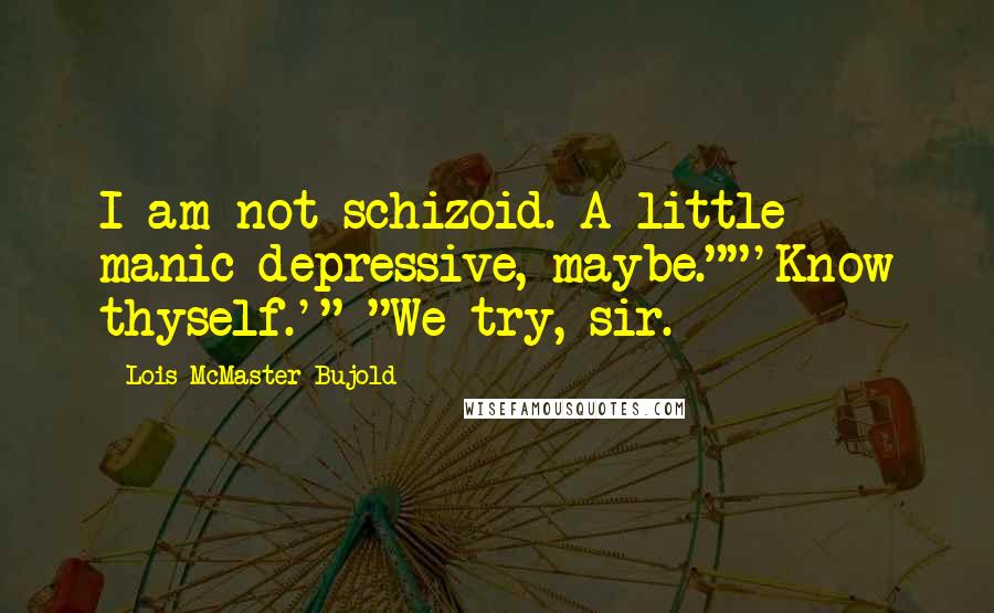 Lois McMaster Bujold Quotes: I am not schizoid. A little manic-depressive, maybe.""'Know thyself.'" "We try, sir.