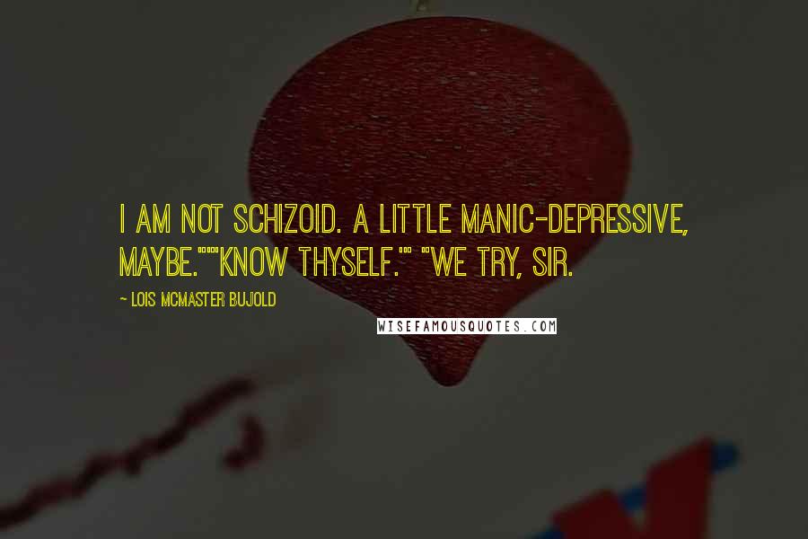 Lois McMaster Bujold Quotes: I am not schizoid. A little manic-depressive, maybe.""'Know thyself.'" "We try, sir.