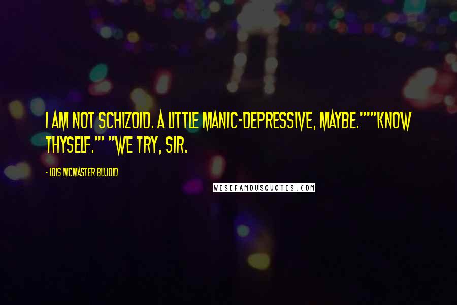 Lois McMaster Bujold Quotes: I am not schizoid. A little manic-depressive, maybe.""'Know thyself.'" "We try, sir.