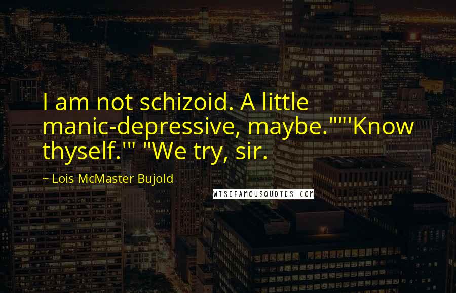 Lois McMaster Bujold Quotes: I am not schizoid. A little manic-depressive, maybe.""'Know thyself.'" "We try, sir.