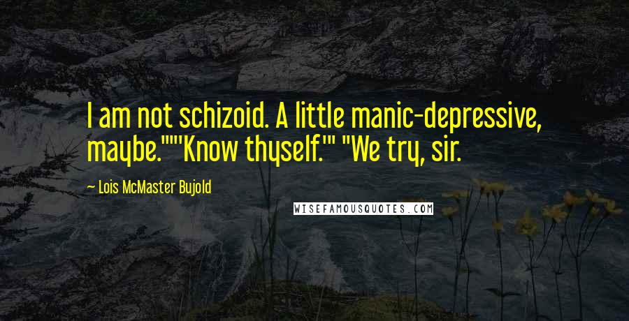 Lois McMaster Bujold Quotes: I am not schizoid. A little manic-depressive, maybe.""'Know thyself.'" "We try, sir.