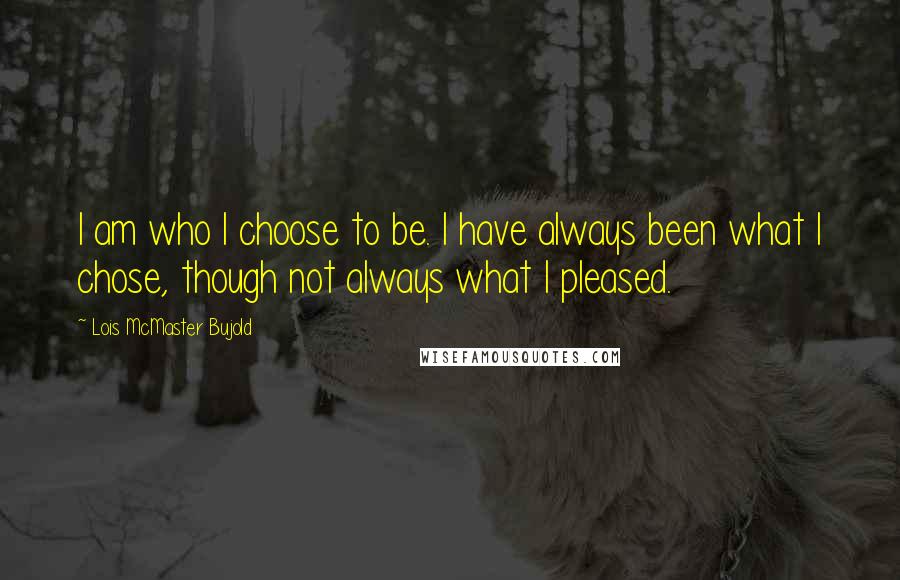 Lois McMaster Bujold Quotes: I am who I choose to be. I have always been what I chose, though not always what I pleased.