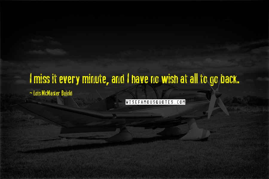 Lois McMaster Bujold Quotes: I miss it every minute, and I have no wish at all to go back.
