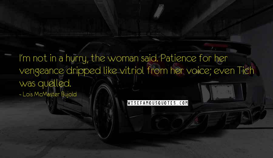 Lois McMaster Bujold Quotes: I'm not in a hurry, the woman said. Patience for her vengeance dripped like vitriol from her voice; even Tich was quelled.