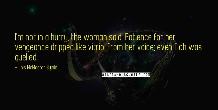 Lois McMaster Bujold Quotes: I'm not in a hurry, the woman said. Patience for her vengeance dripped like vitriol from her voice; even Tich was quelled.