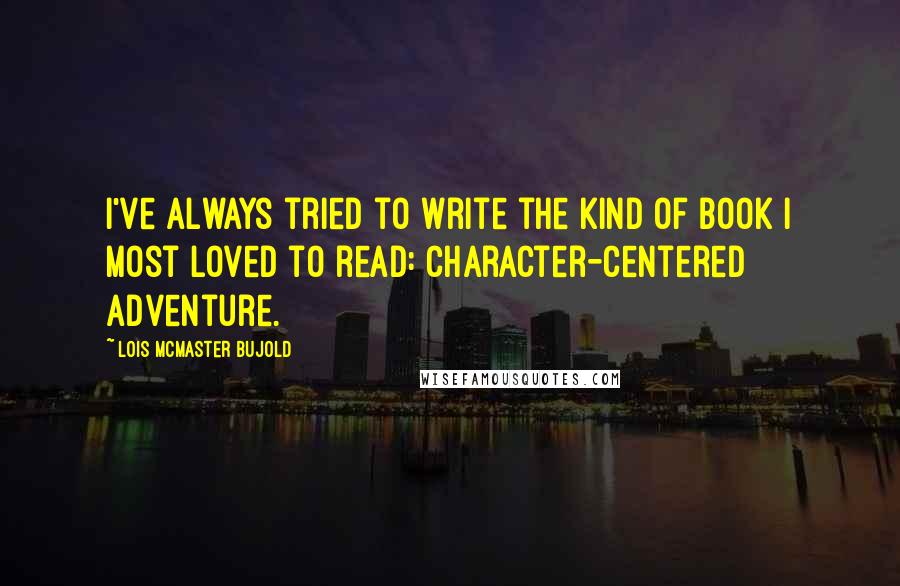 Lois McMaster Bujold Quotes: I've always tried to write the kind of book I most loved to read: character-centered adventure.