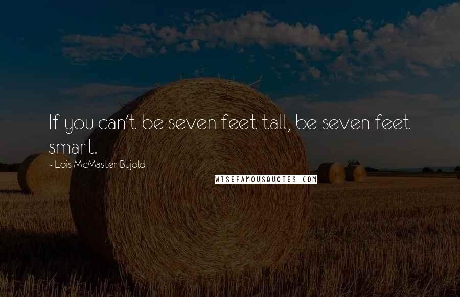 Lois McMaster Bujold Quotes: If you can't be seven feet tall, be seven feet smart.