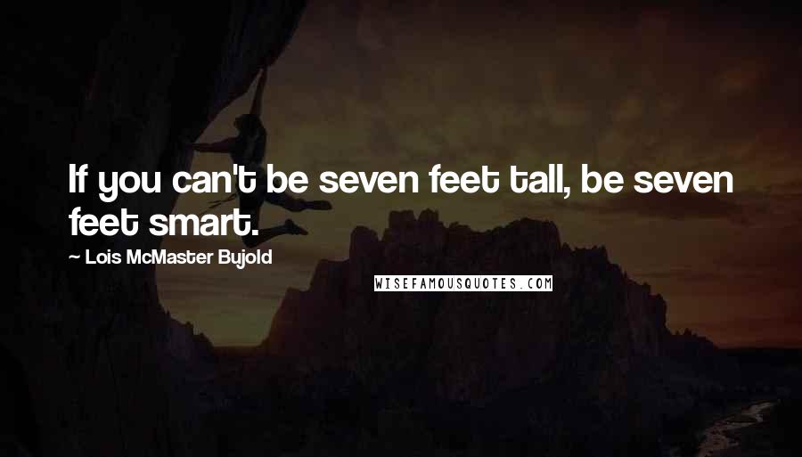 Lois McMaster Bujold Quotes: If you can't be seven feet tall, be seven feet smart.