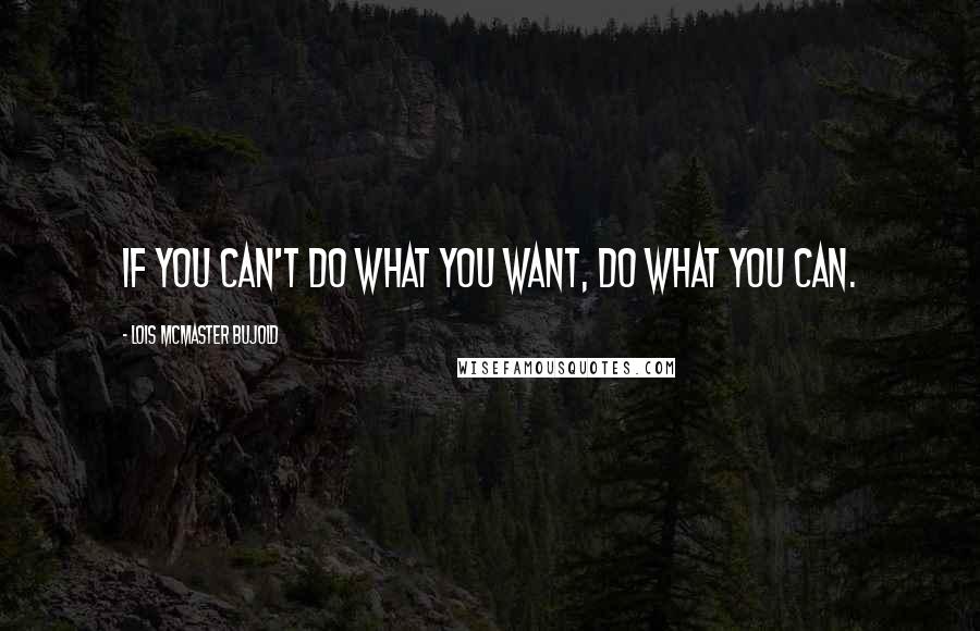 Lois McMaster Bujold Quotes: If you can't do what you want, do what you can.