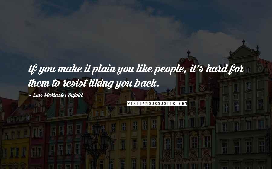 Lois McMaster Bujold Quotes: If you make it plain you like people, it's hard for them to resist liking you back.