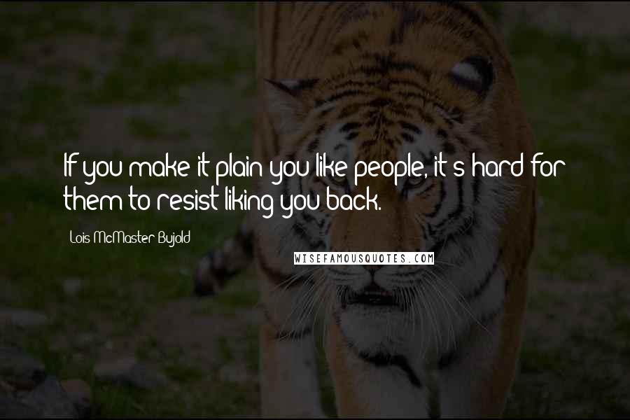 Lois McMaster Bujold Quotes: If you make it plain you like people, it's hard for them to resist liking you back.