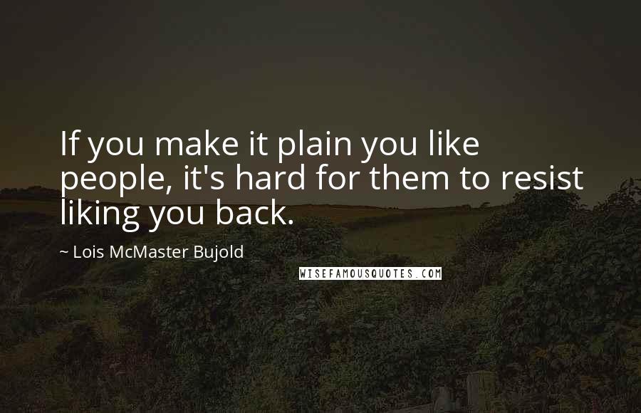 Lois McMaster Bujold Quotes: If you make it plain you like people, it's hard for them to resist liking you back.